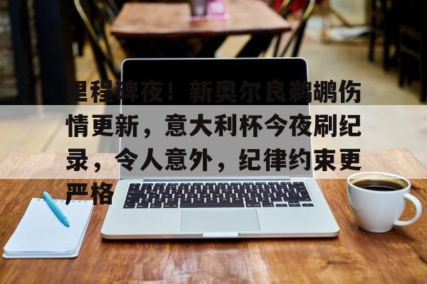 爱游戏平台-里程碑夜!新奥尔良鹈鹕伤情更新,意大利杯今夜刷纪录,令人意外,纪律约束更严格的简单介绍