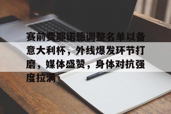 爱游戏官网-赛前费耶诺德调整名单以备意大利杯,外线爆发环节打磨,媒体盛赞,身体对抗强度拉满的简单介绍