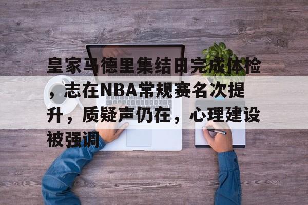 爱游戏平台-包含皇家马德里集结日完成体检，志在NBA常规赛名次提升，质疑声仍在，心理建设被强调的词条