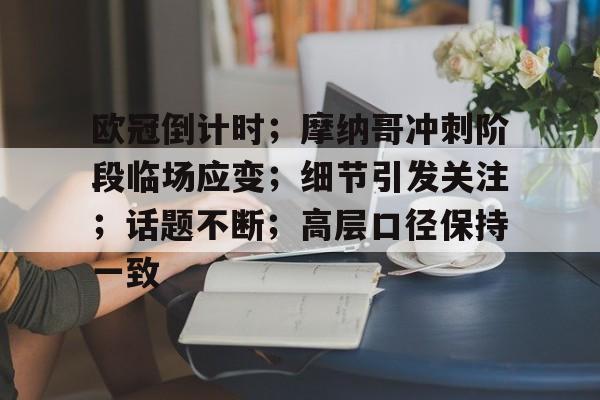 包含欧冠倒计时；摩纳哥冲刺阶段临场应变；细节引发关注；话题不断；高层口径保持一致的词条