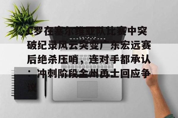 包含C罗在塞尔维亚队比赛中突破纪录风云突变广东宏远赛后绝杀压哨，连对手都承认：冲刺阶段金州勇士回应争议的词条